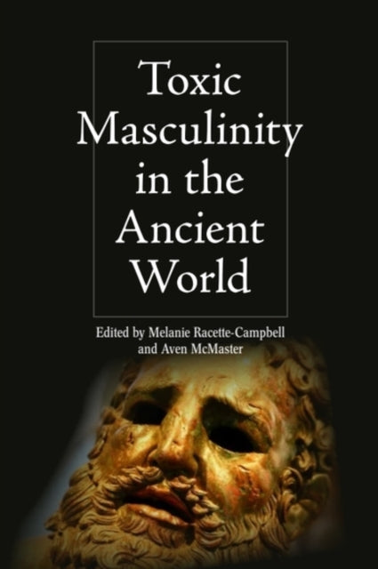 Book cover of: Toxic Masculinity in the Ancient World. By: Melanie Racette-Campbell
