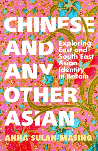 Chinese and Any Other Asian, Exploring East and South East Asian Identity in Britain 9781399606653 Anna Sulan Masing
