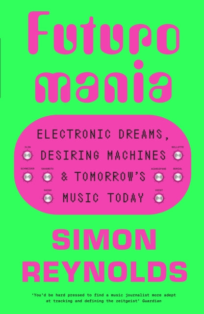 Futuromania, Electronic Dreams, Desiring Machines and Tomorrow’s Music Today 9781399618335 Simon Reynolds