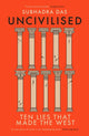 Uncivilised, A science historian explores ten founding ideas of Western civilisation and unearths their flaws 9781399704359 Subhadra Das