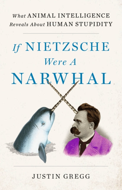 Book cover of: If Nietzsche Were a Narwhal. By: Justin Gregg
