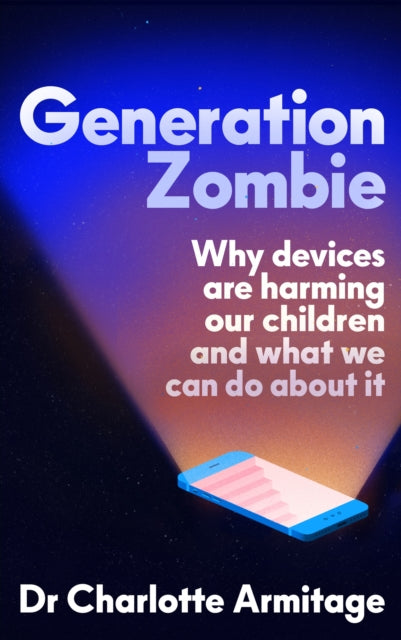 Generation Zombie, The new essential guide to why screens and devices are harming our children and what we can do about it 9781399742993 Charlotte Armitage