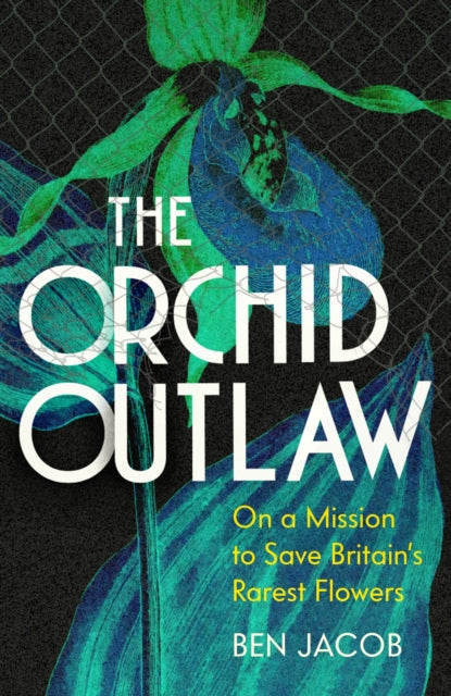 Orchid Outlaw, On a Mission to Save Britain's Rarest Flowers 9781399802260 Ben Jacob