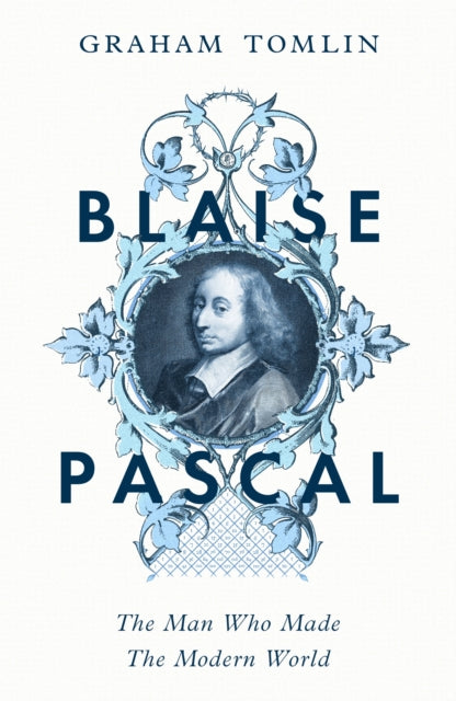 Blaise Pascal, The Man Who Made the Modern World