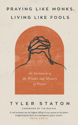 Praying Like Monks, Living Like Fools, An Invitation to the Wonder and Mystery of Prayer
