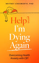 Help! I’m Dying Again, Overcoming Health Anxiety with Cognitive Behavioral Therapy (CBT) 9781399815826 Brittney Chesworth