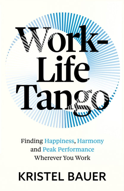 Work-Life Tango, Finding Happiness, Harmony and Peak Performance Wherever You Work 9781399817455 Kristel Bauer