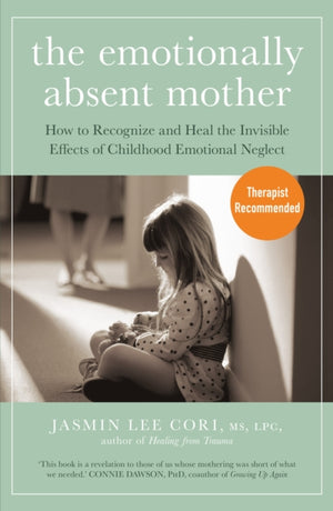 Emotionally Absent Mother, How to Recognize and Heal the Invisible Effects of Childhood Emotional Neglect