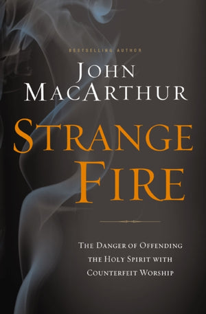 Strange Fire, The Danger of Offending the Holy Spirit with Counterfeit Worship