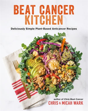 Beat Cancer Kitchen, Deliciously Simple Plant-Based Anticancer Recipes