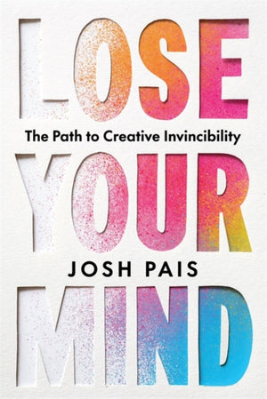 Lose Your Mind, The Path to Creative Invincibility