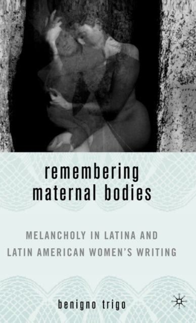 Book cover of: Remembering Maternal Bodies. By: Benigno Trigo