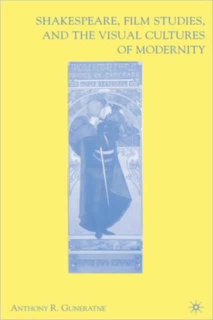 Book cover of: Shakespeare, Film Studies, and the Visual Cultures of Modernity. By: Anthony R. Guneratne