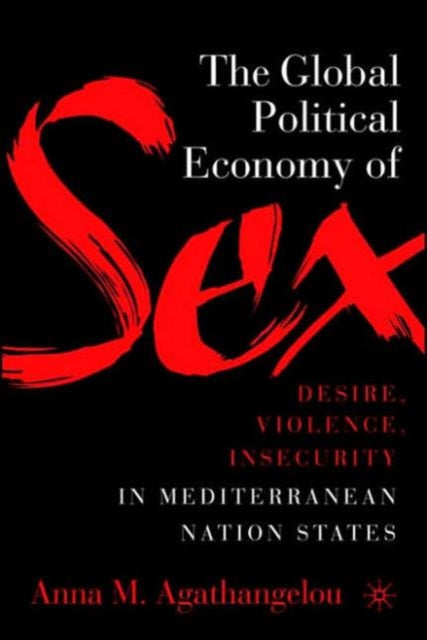 Book cover of: Global Political Economy of Sex: Desire, Violence, and Insecurity in Mediterranean Nation States. By: Anna M. Agathangelou
