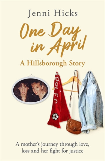 One Day in April - A Hillsborough Story, A mother's journey through love, loss and her fight for justice 9781409196235 Jenni Hicks