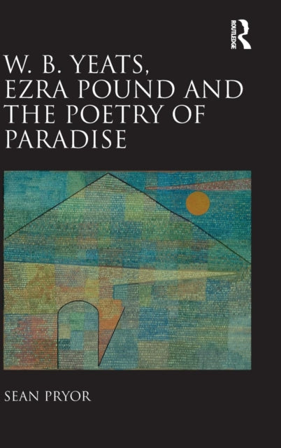 Book cover of: W.B. Yeats, Ezra Pound, and the Poetry of Paradise. By: Sean Pryor