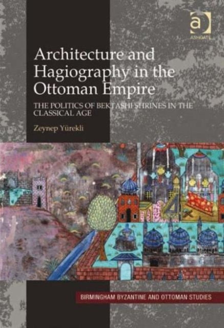 Book cover of: Architecture and Hagiography in the Ottoman Empire. By: Zeynep Yürekli