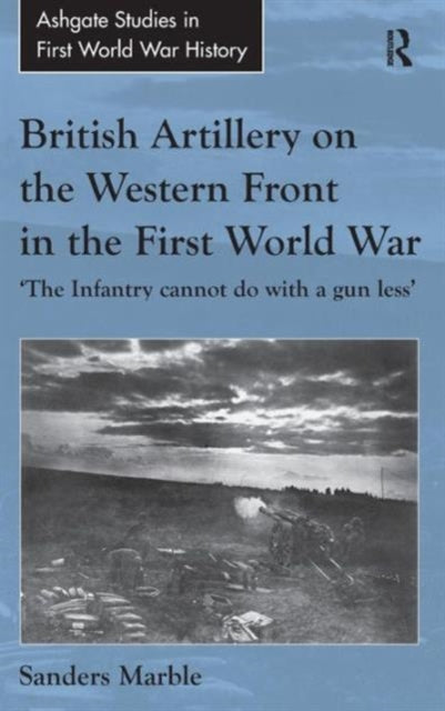 Book cover of: British Artillery on the Western Front in the First World War. By: Sanders Marble