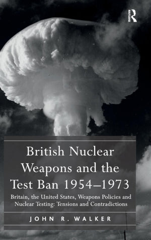 British Nuclear Weapons and the Test Ban 1954–1973