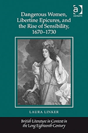 Dangerous Women, Libertine Epicures, and the Rise of Sensibility, 1670-1730