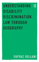 Book cover of: Understanding Disability Discrimination Law through Geography. By: Fayyaz Vellani
