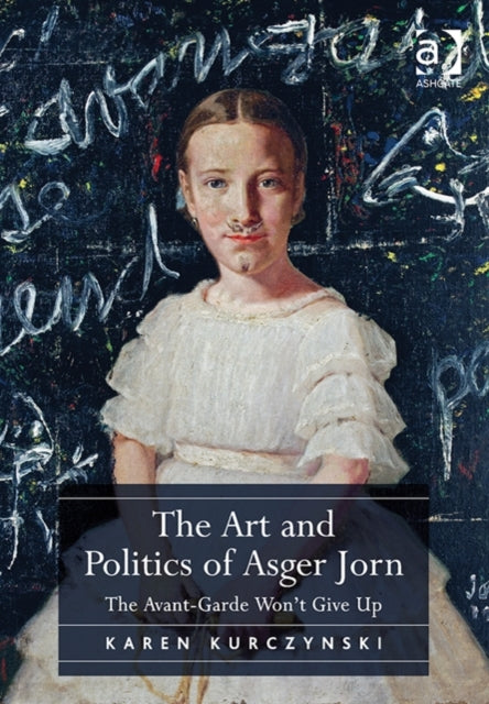 Book cover of: Art and Politics of Asger Jorn. By: Karen Kurczynski