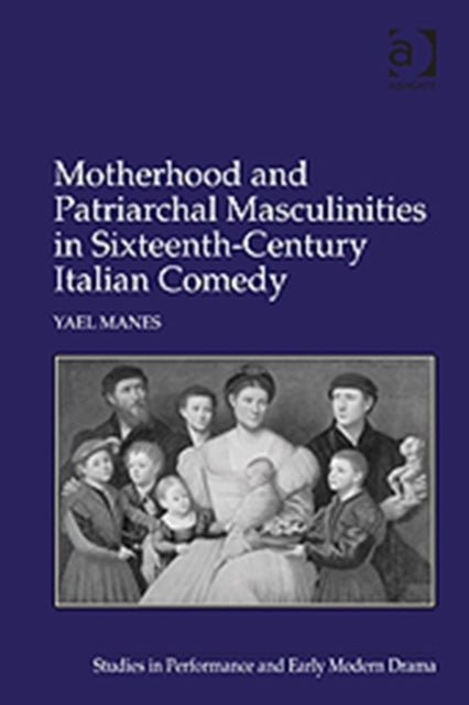 Book cover of: Motherhood and Patriarchal Masculinities in Sixteenth-Century Italian Comedy. By: Yael Manes