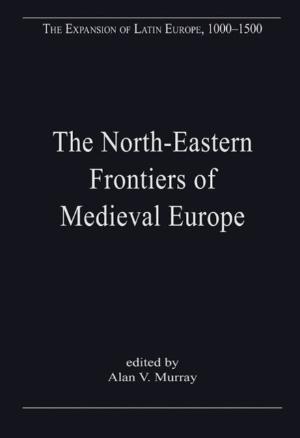 Book cover of: North-Eastern Frontiers of Medieval Europe. By: Alan V. Murray
