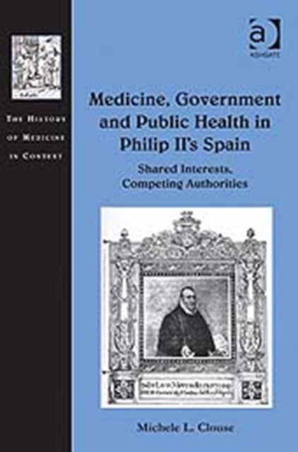 Book cover of: Medicine, Government and Public Health in Philip II's Spain. By: Michele L. Clouse
