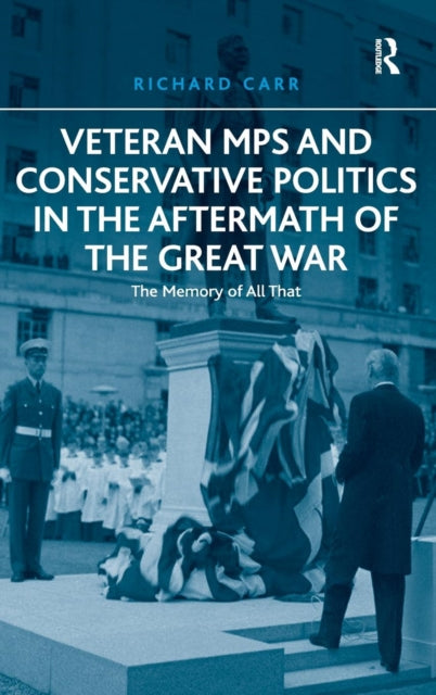 Book cover of: Veteran MPs and Conservative Politics in the Aftermath of the Great War. By: Richard Carr