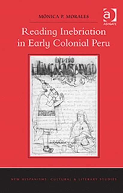 Book cover of: Reading Inebriation in Early Colonial Peru. By: Mónica P. Morales