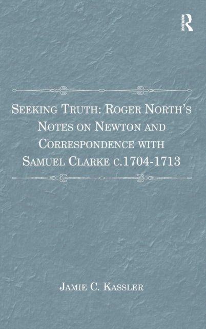 Book cover of: Seeking Truth: Roger North's Notes on Newton and Correspondence with Samuel Clarke c.1704-1713. By: Jamie C. Kassler