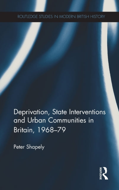 Book cover of: Deprivation, State Interventions and Urban Communities in Britain, 1968–79. By: Peter Shapely