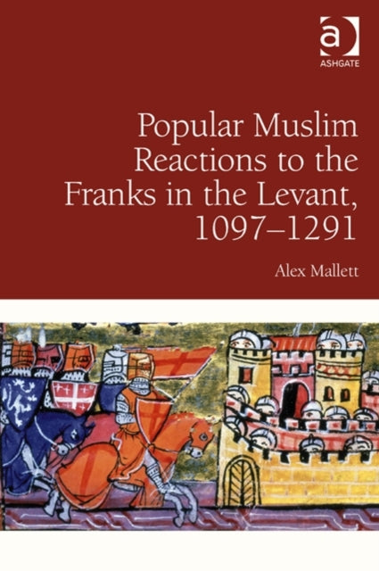 Book cover of: Popular Muslim Reactions to the Franks in the Levant, 1097–1291. By: Alex Mallett