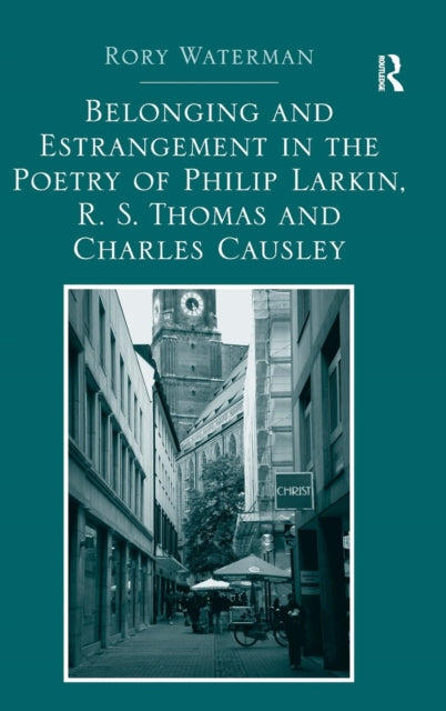 Book cover of: Belonging and Estrangement in the Poetry of Philip Larkin, R.S. Thomas and Charles Causley. By: Rory Waterman