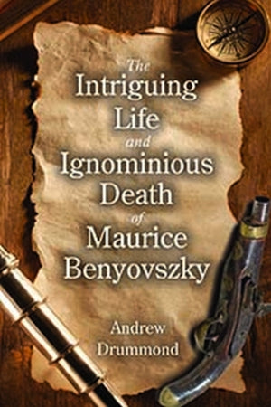 The Intriguing Life and Ignominious Death of Maurice Benyovszky
