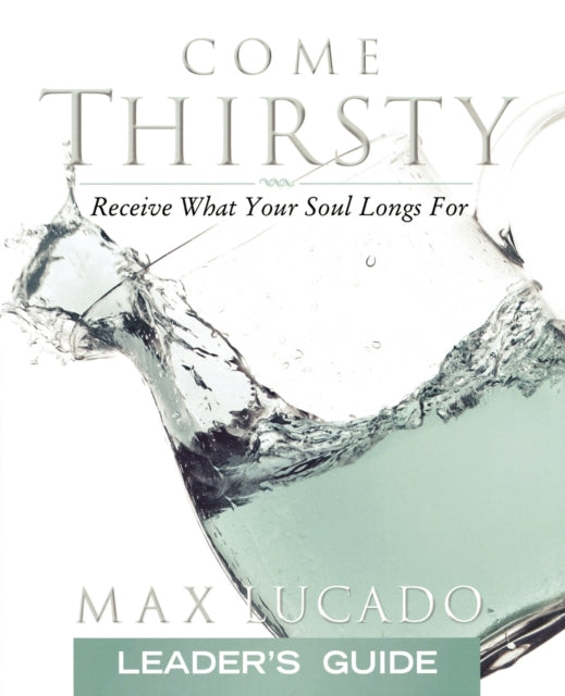 Book cover of: Come Thirsty Leader's Guide. By: Max Lucado