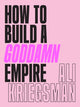 Book cover of: How to Build a Goddamn Empire. By: Ali Kriegsman