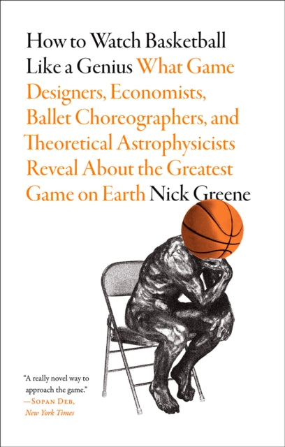 Book cover of: How to Watch Basketball Like a Genius: What Game Designers, Economists, Ballet Choreographers, and Theoretical Astrophysicists Reveal About the Greatest Game on Earth. By: Nick Greene