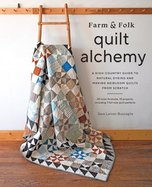 Farm & Folk Quilt Alchemy, A High-Country Guide to Natural Dyeing and Making Heirloom Quilts from Scratch