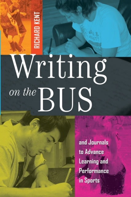 Writing on the Bus, Using Athletic Team Notebooks and Journals to Advance Learning and Performance in Sports- Published in cooperation with the National Writing Project 9781433116513 Kent, Richard