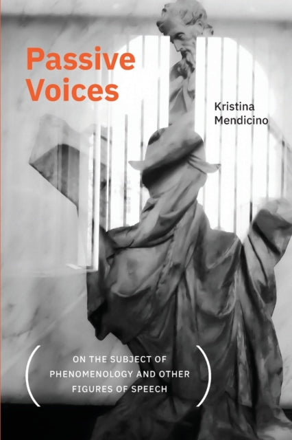 Book cover of: Passive Voices (On the Subject of Phenomenology and Other Figures of Speech). By: Kristina Mendicino