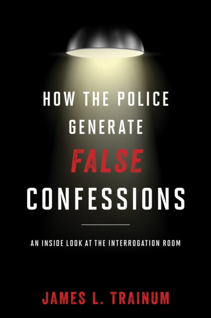 Book cover of: How the Police Generate False Confessions. By: James L. Trainum