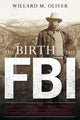 Book cover of: Birth of the FBI. By: Willard M. Oliver