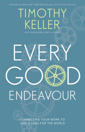 Every Good Endeavour, Connecting Your Work to God's Plan for the World