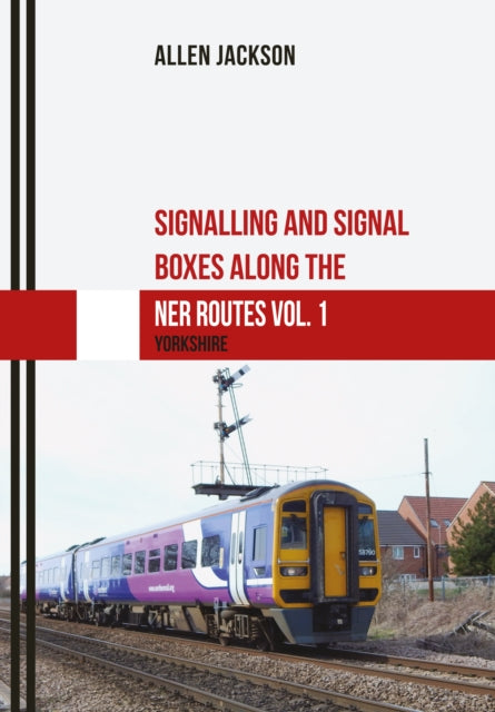 Book cover of: Signalling and Signal Boxes along the NER Routes Vol. 1. By: Allen Jackson