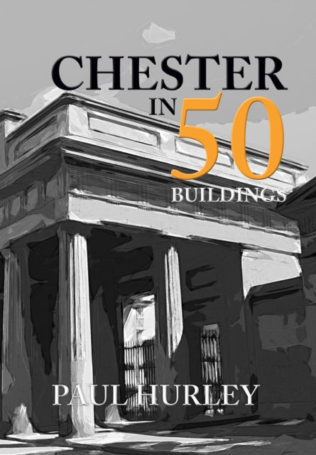 Book cover of: Chester in 50 Buildings. By: Paul Hurley