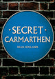 Book cover of: Secret Carmarthen. By: Dean Hollands