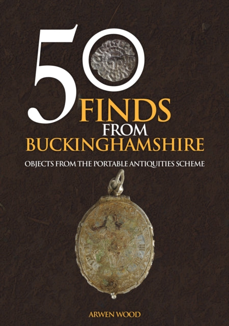 Book cover of: 50 Finds from Buckinghamshire. By: Arwen Wood