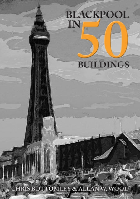 Book cover of: Blackpool in 50 Buildings. By: Allan W. Wood